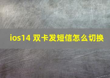 ios14 双卡发短信怎么切换